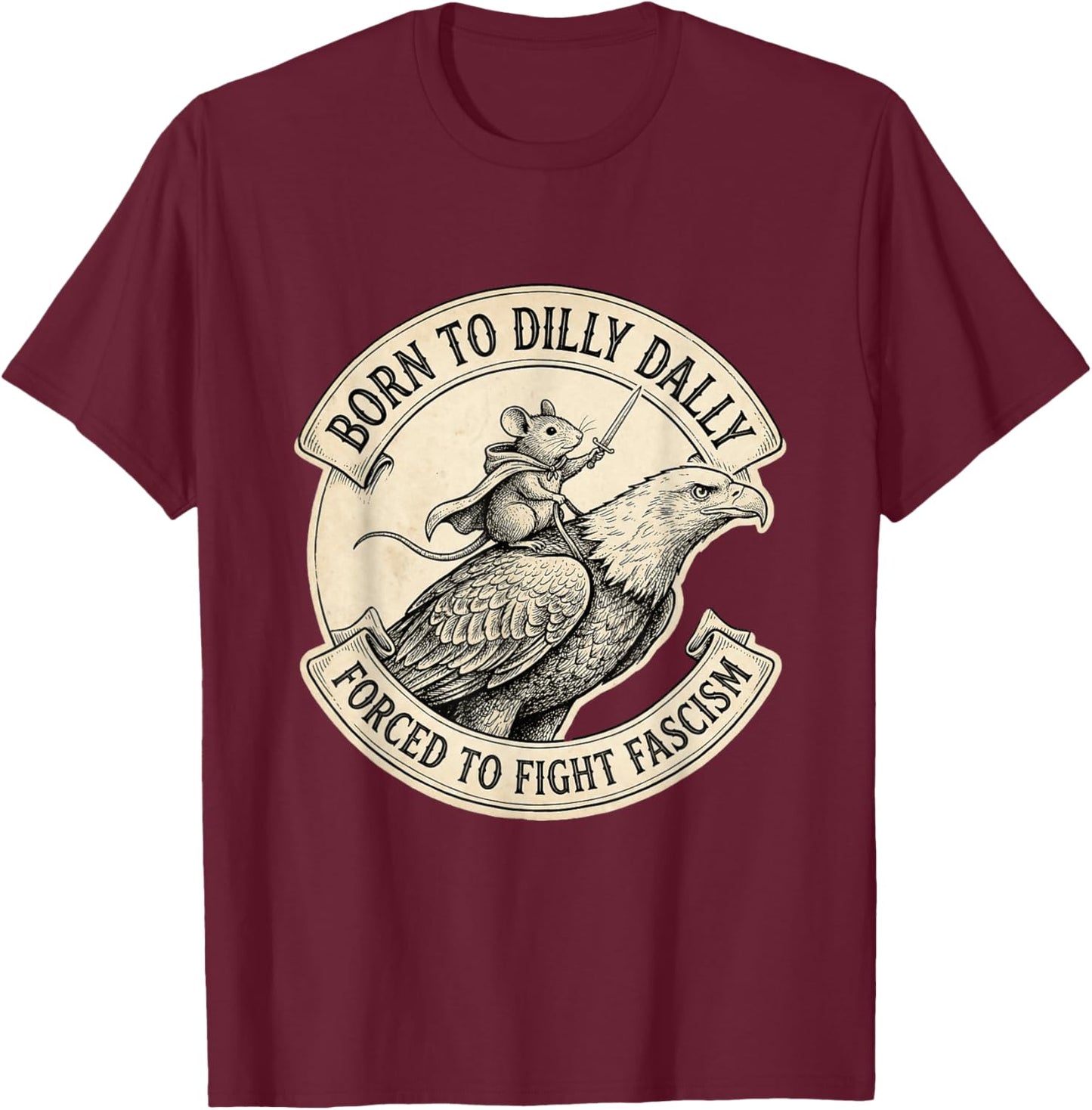 Born to Dilly Dally Forced to Fight Fascism T-Shirt - T-Shirt | Maroon