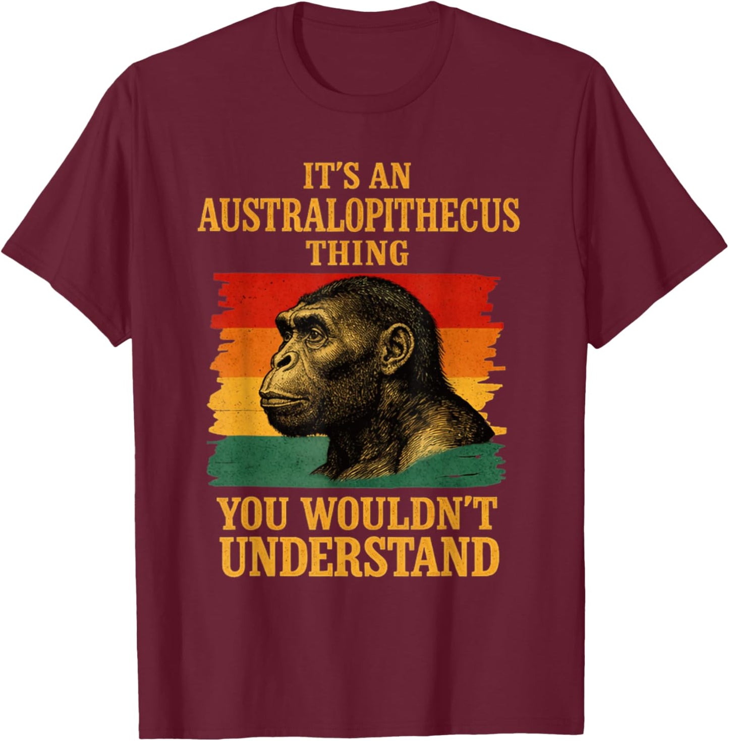 It’s an Australopithecus Thing You Wouldn’t Understand T-Shirt - T-Shirt | Maroon