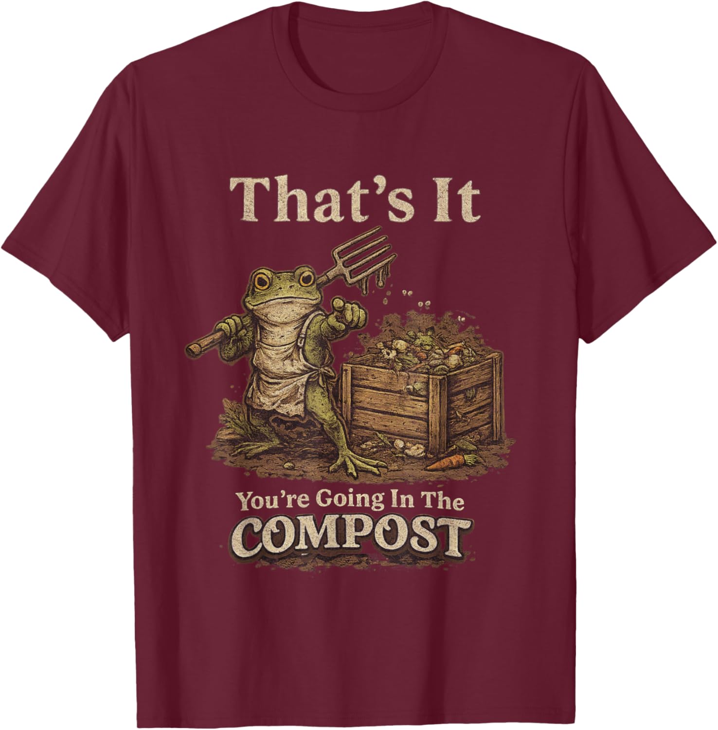 That's It You're Going in The Compost Funny Meme Frog T-Shirt - T-Shirt | Maroon