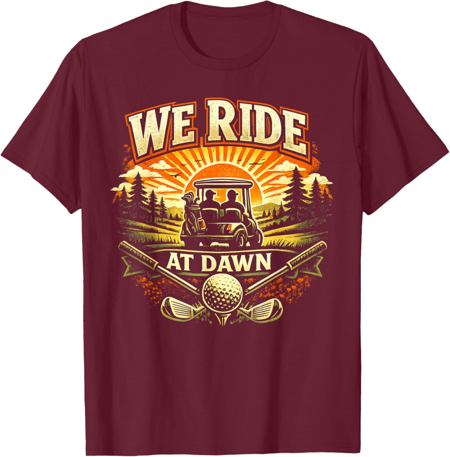 We Ride at Dawn Casual Golfer Golf Golfing Funny Humor T-Shirt - T-Shirt | Maroon