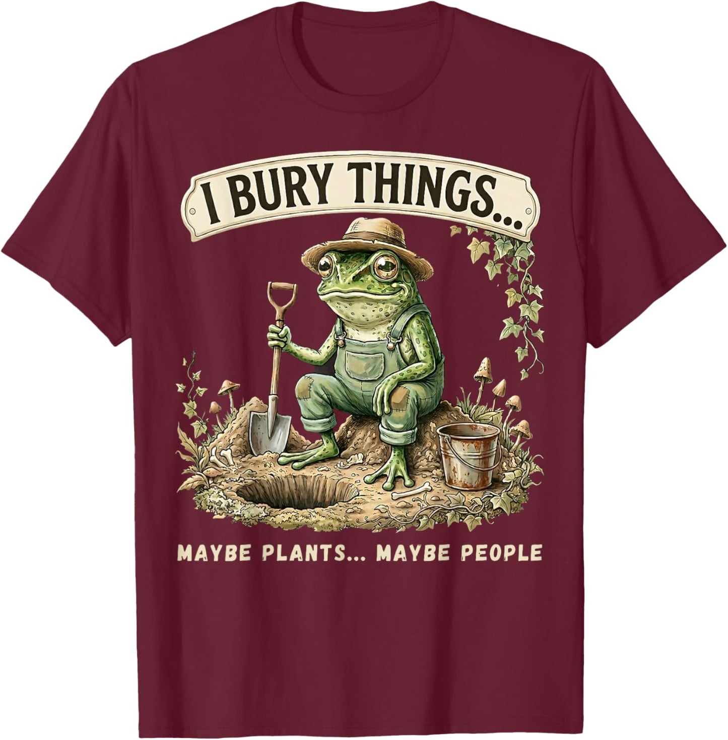 I Bury Things Maybe Plants Maybe People Funny Frog T-Shirt - T-Shirt | Maroon