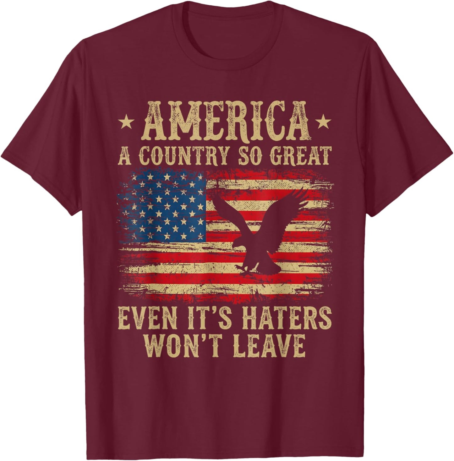 America A Country So Great Even It's Haters Won't Leave T-Shirt - T-Shirt | Maroon