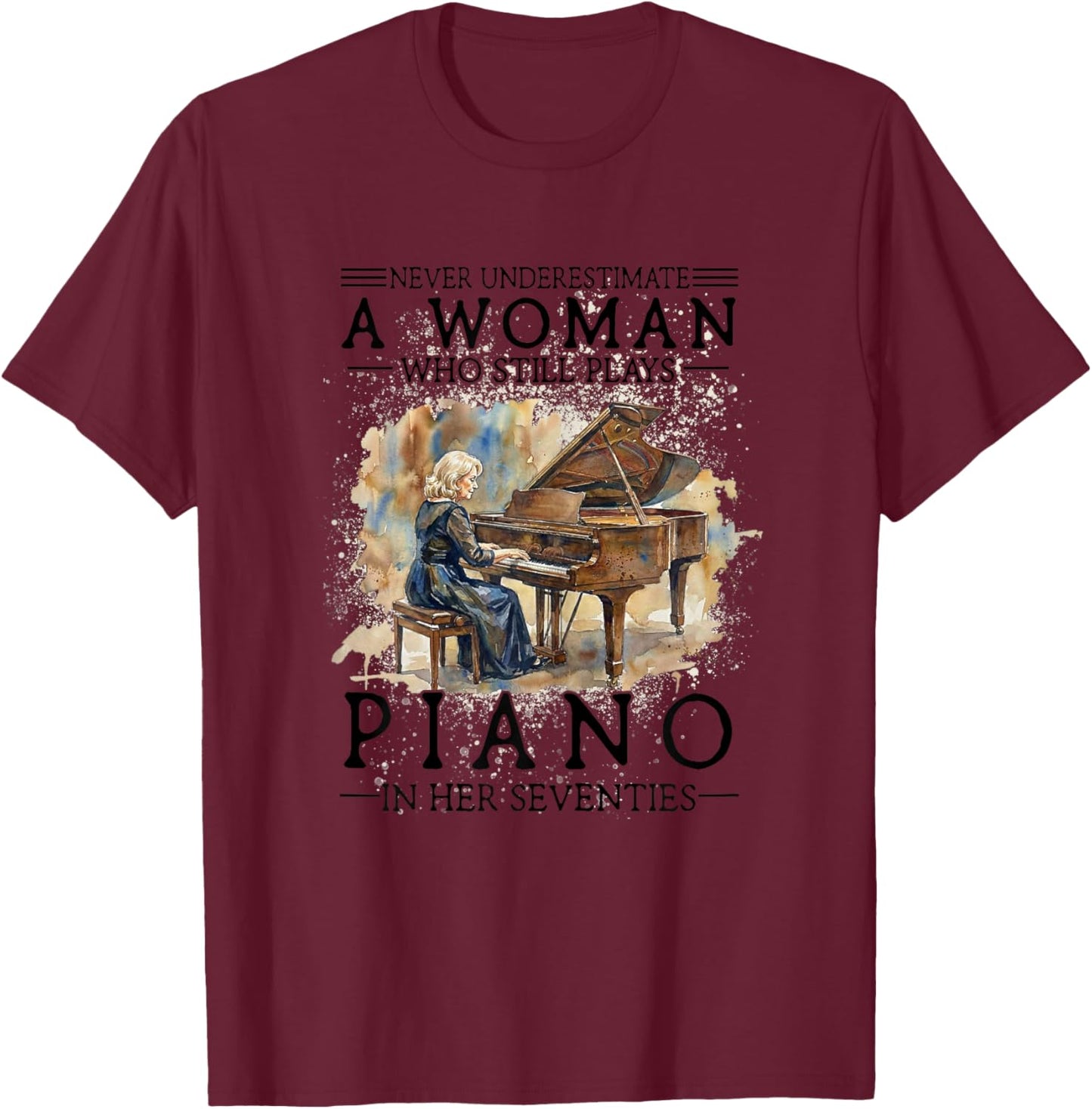 Never Underestimate A Woman Who Plays Piano in Her Seventies T-Shirt - T-Shirt | Maroon