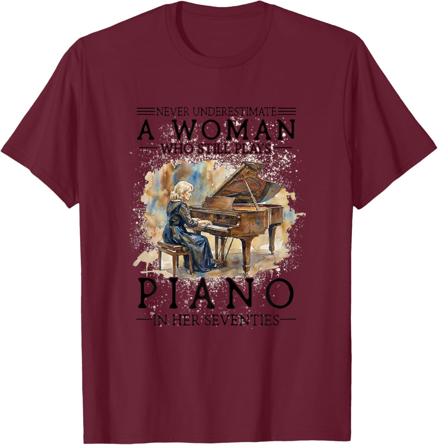 Never Underestimate A Woman Who Plays Piano in Her Seventies T-Shirt - T-Shirt | Maroon