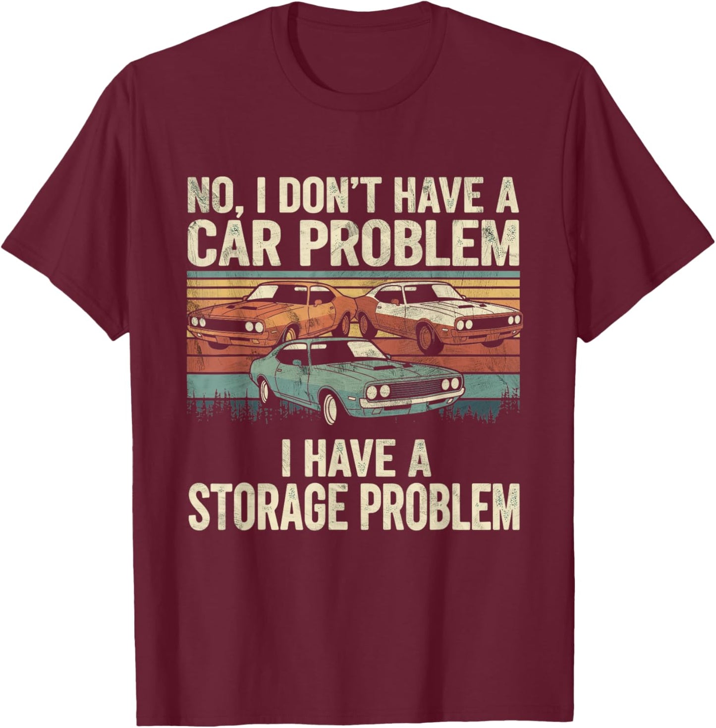 I Dont Have a Car Problem I Have a Storage Problem Car Lover T-Shirt - T-Shirt | Maroon