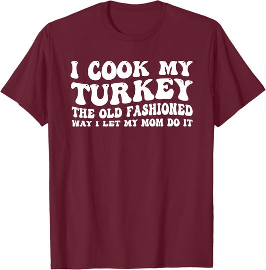 I Cook My Turkey the Old Fashioned Way I Let My Mom Do it T-Shirt - T-Shirt | Maroon