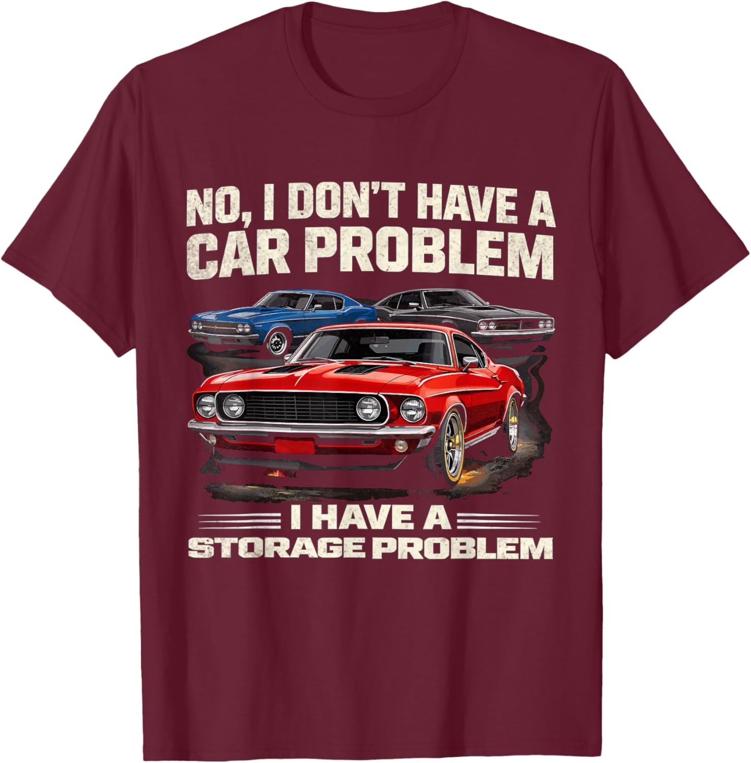 I Dont Have a Car Problem I Have a Storage Problem Car Lover T-Shirt - T-Shirt | Maroon