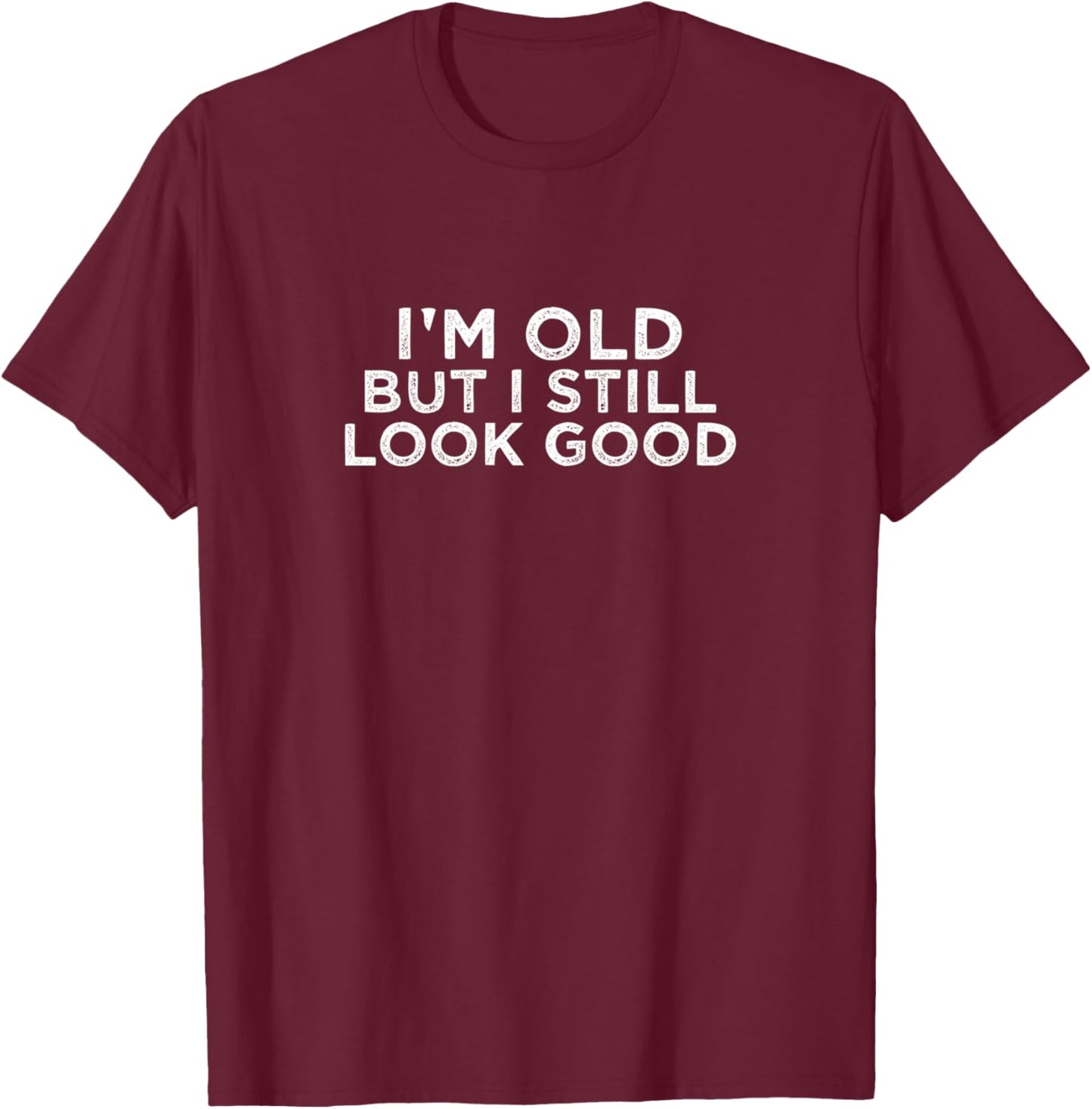 Im Old But I Still Look Good T-Shirt - T-Shirt | Maroon