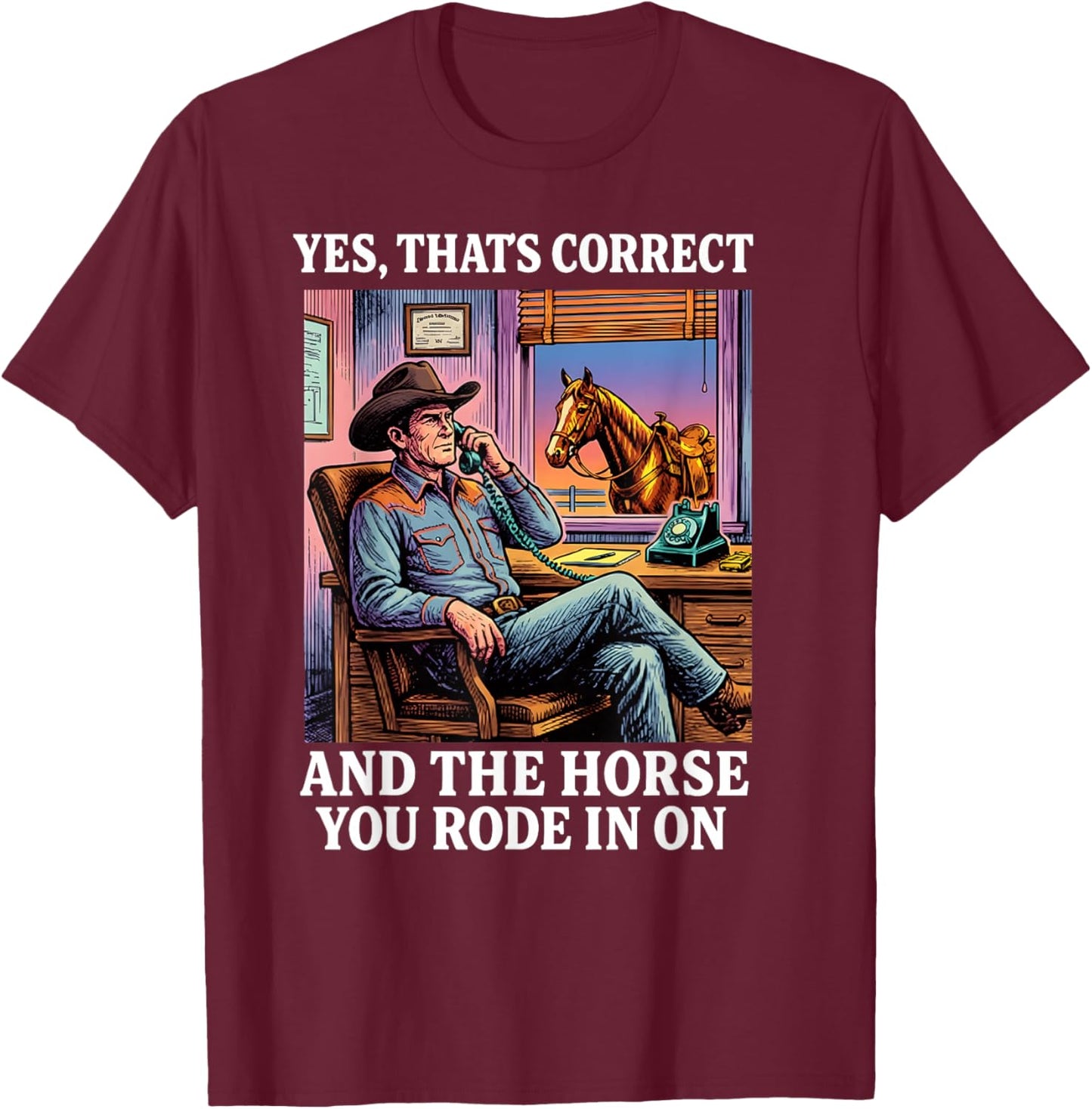 Yes That's Correct and The Horse You Rode in On T-Shirt - T-Shirt | Maroon