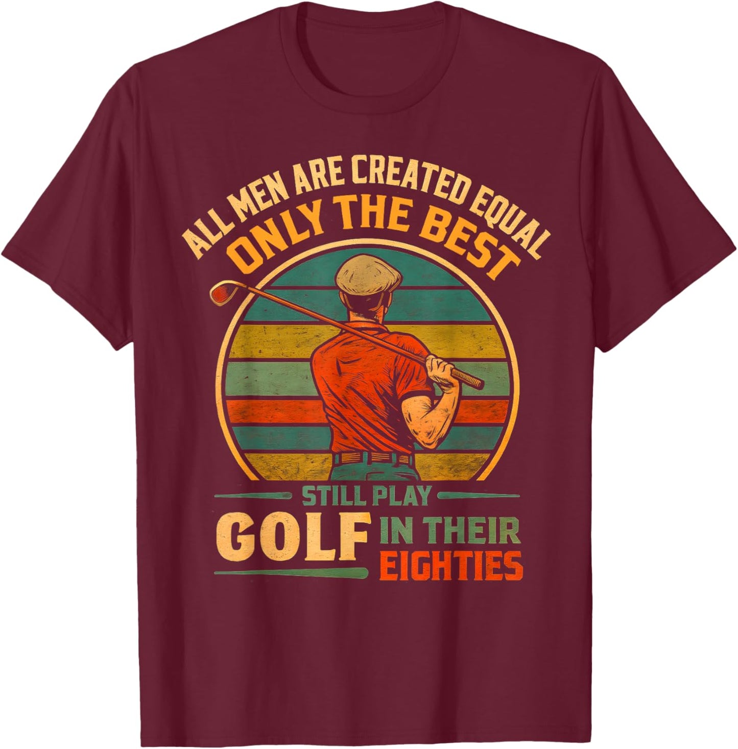 All Men are Equal But Best Still Play Golf in Their Eighties T-Shirt - T-Shirt | Maroon