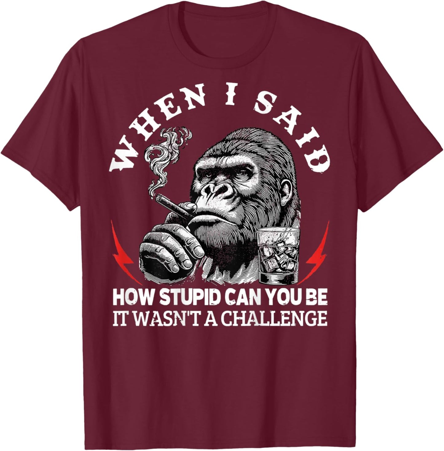 When I Said How Stupid Can You Be It Wasn't Monkey (On Back) T-Shirt - T-Shirt | Maroon