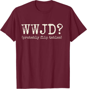 WWJD Probably Flip Tables Funny Christian Jesus Bible Verse T-Shirt - T-Shirt | Maroon