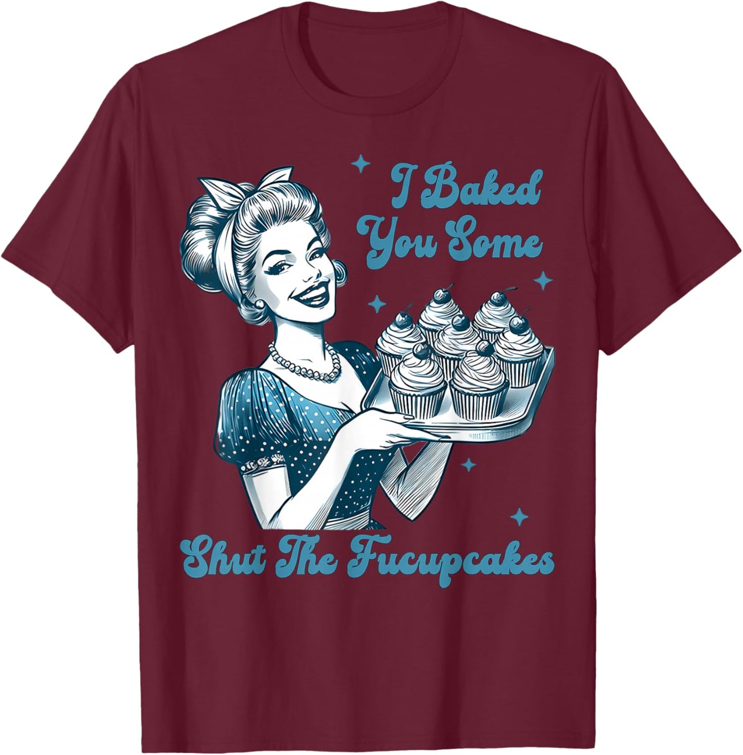 Retro Vintage Housewife I Baked You Some Shut The Fucupcakes T-Shirt - T-Shirt | Maroon