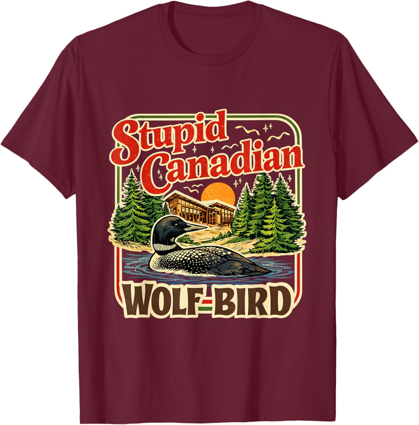 Stupid Canadian Wolf Bird Loon Cabin Lake Humor Art T-Shirt - T-Shirt | Maroon