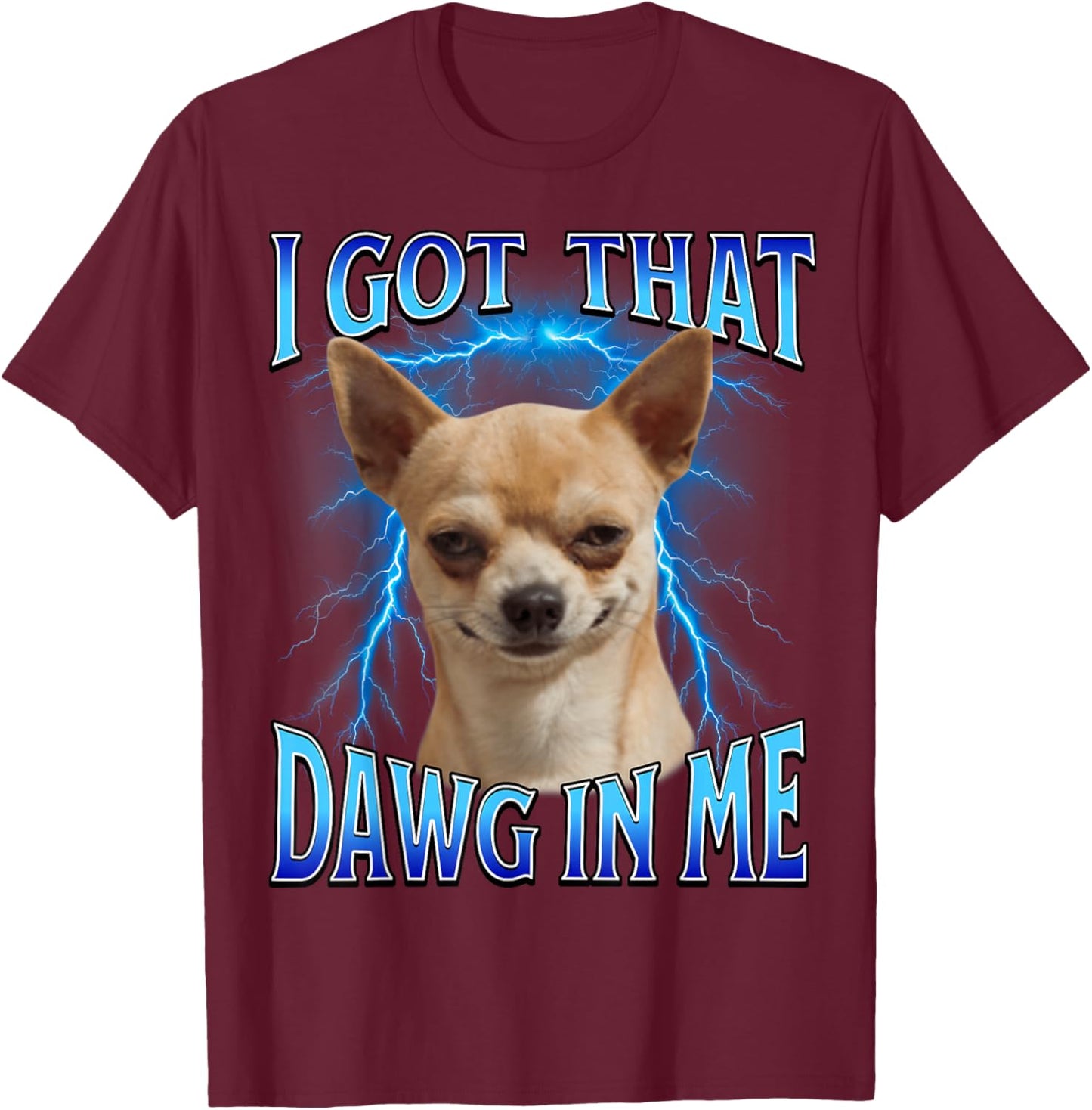 I Got That Dawg in Me Meme Funny Saying I Got That Dog in Me T-Shirt - T-Shirt | Maroon