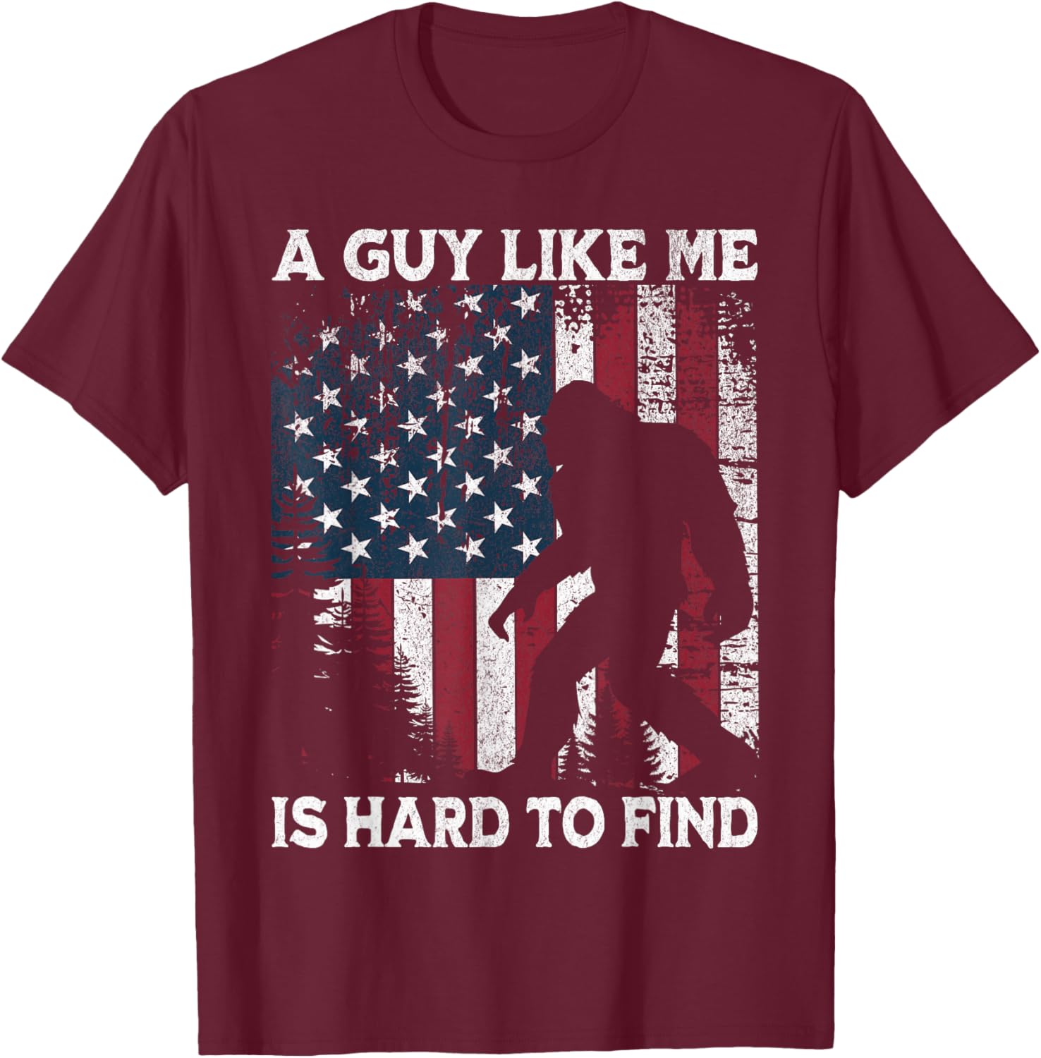 Funny Bigfoot A Guy Like Me is Hard to Find Forest US Flag T-Shirt - T-Shirt | Maroon