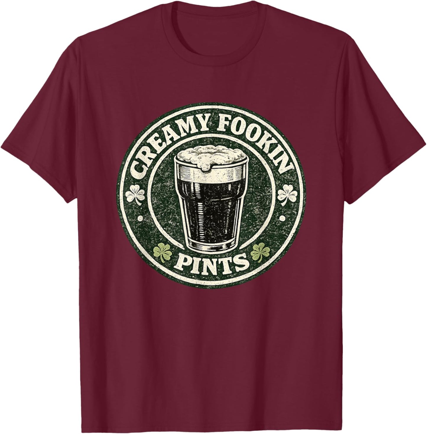 Creamy Fookin Pints Funny Irish Drinking Saint Patricks Pub T-Shirt - T-Shirt | Maroon