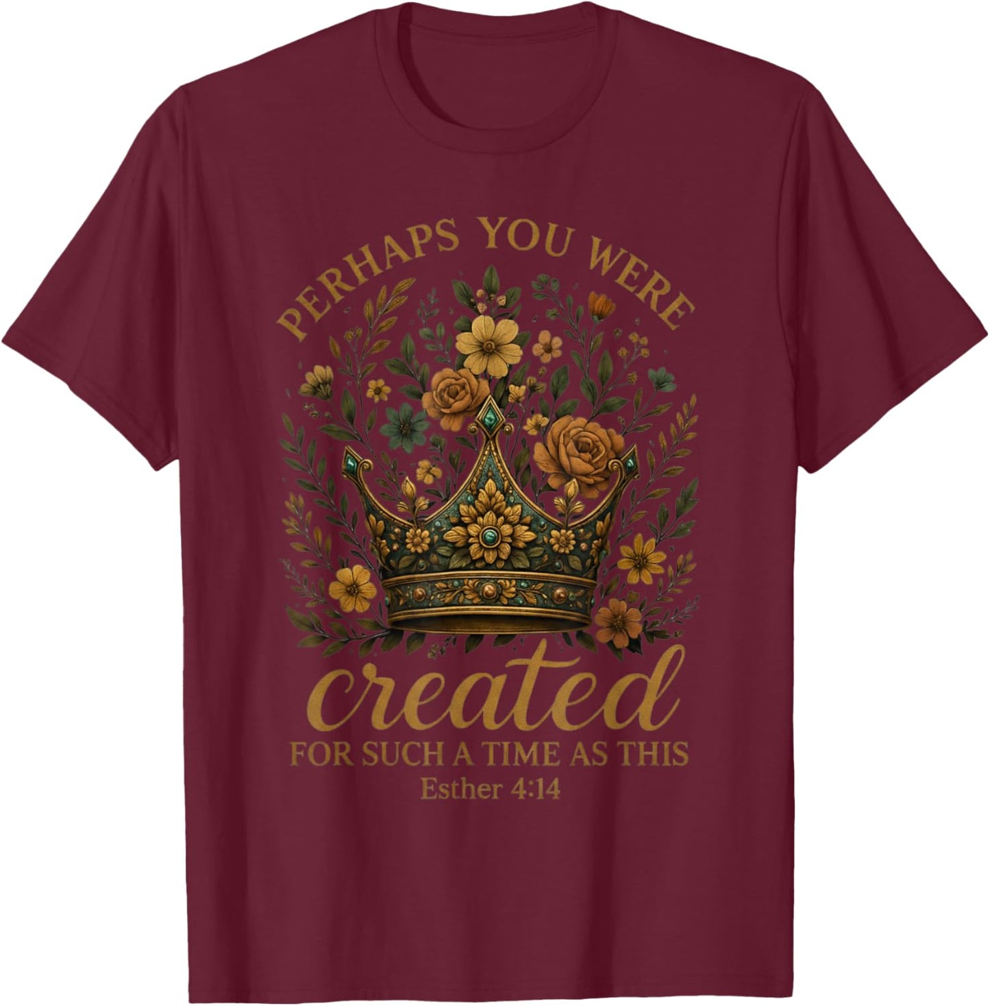 Esther 4:14 Perhaps You were Created for Such A Time As This T-Shirt - T-Shirt | Maroon