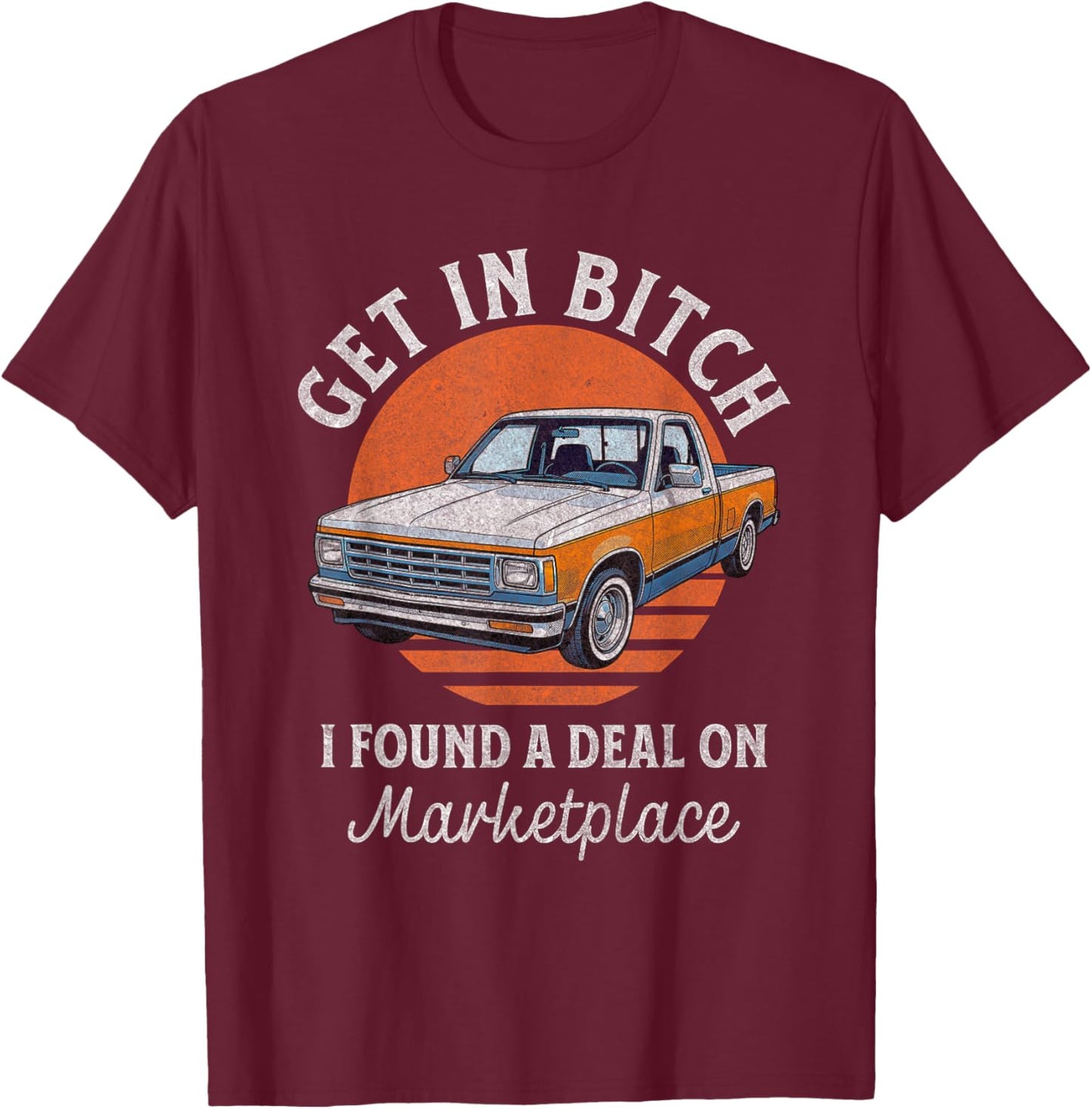 Get in Bitch I Found A Deal Funny Truck Marketplace T-Shirt - T-Shirt | Maroon