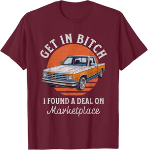 Get in Bitch I Found A Deal Funny Truck Marketplace T-Shirt - T-Shirt | Maroon