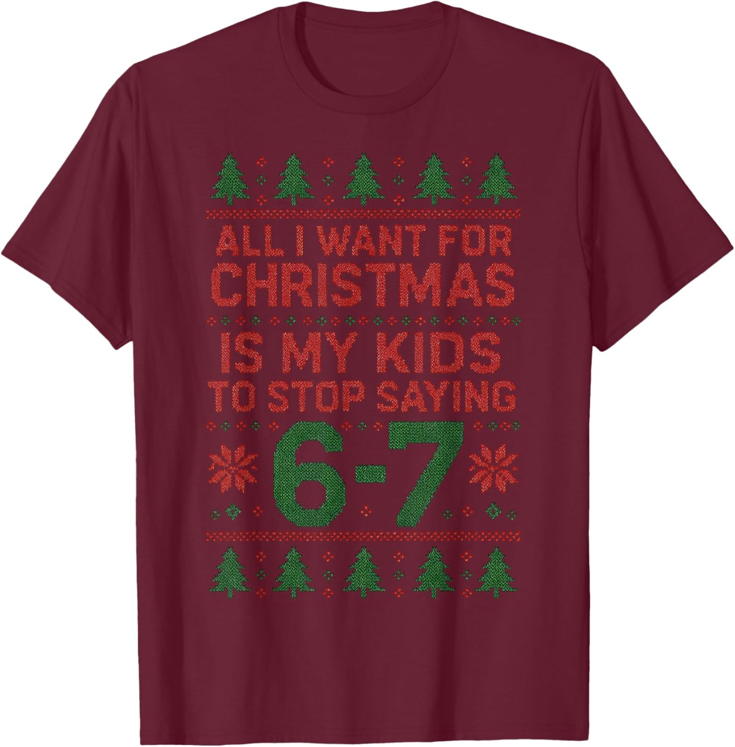 6-7 67 Six Seven All I Want for Christmas Ugly Xmas Sweater T-Shirt - T-Shirt | Maroon