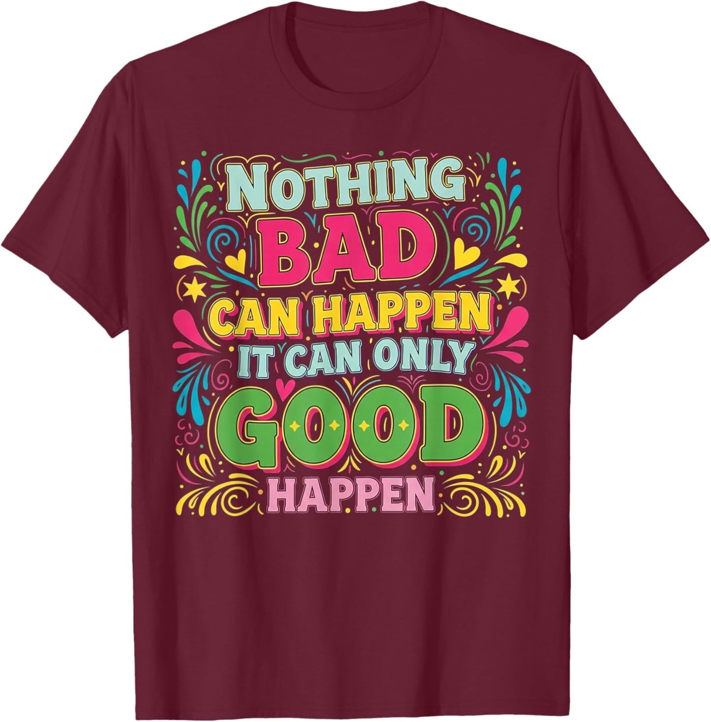 Nothing Bad Can Happen It Can Only Good Happen T-Shirt - T-Shirt | Maroon