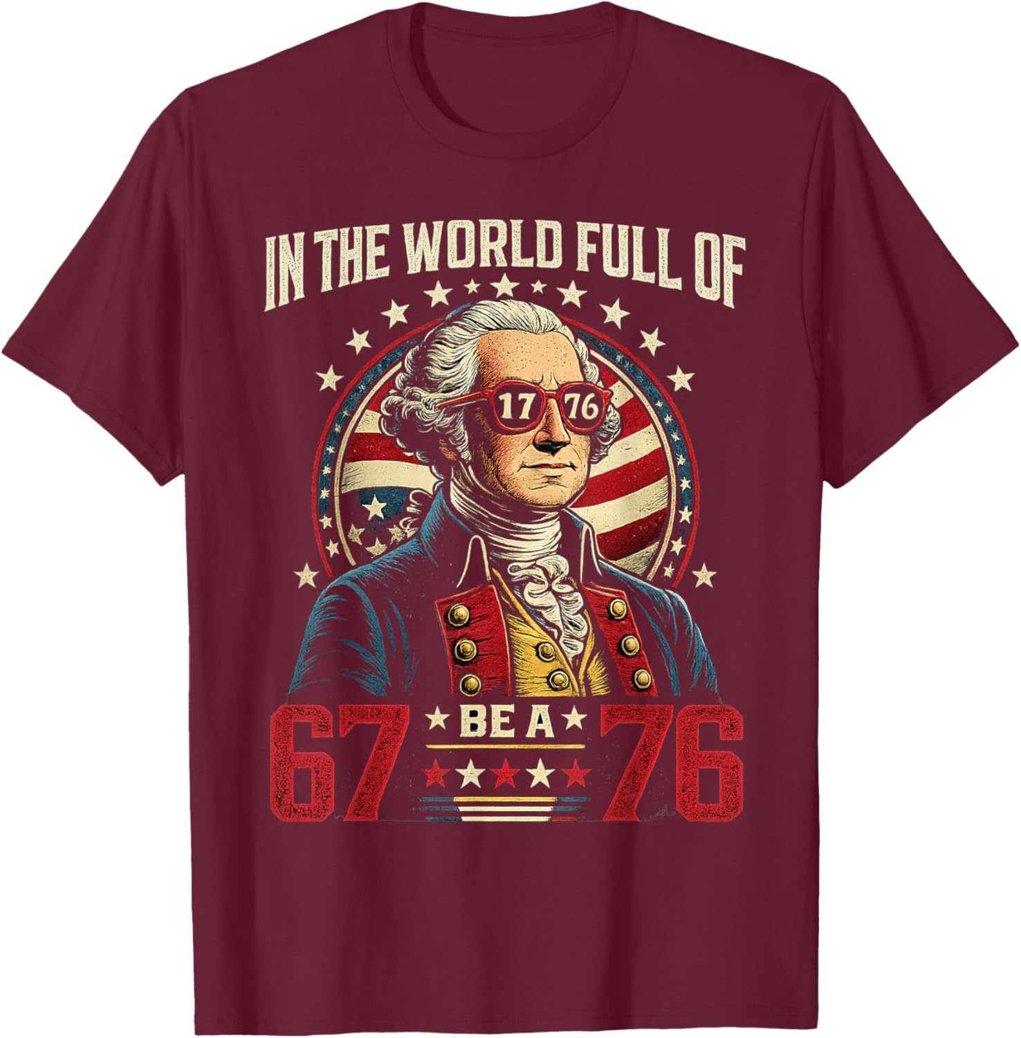 in The World Full of 67 to Be A 76 George Washington 67 Meme T-Shirt - T-Shirt | Maroon
