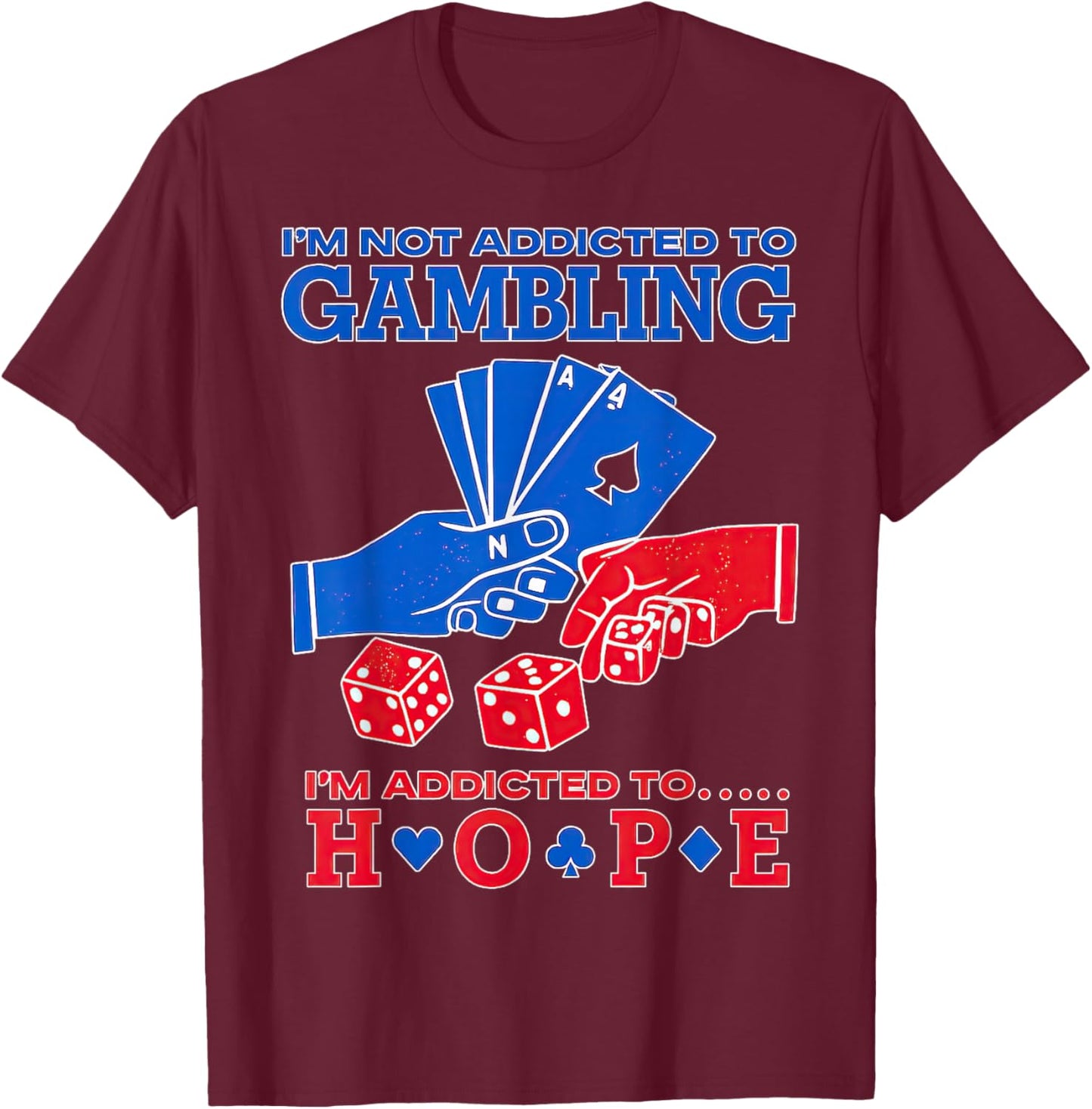 I'm Not Addicted to Gambling I'm Addicted to Hope T-Shirt - T-Shirt | Maroon