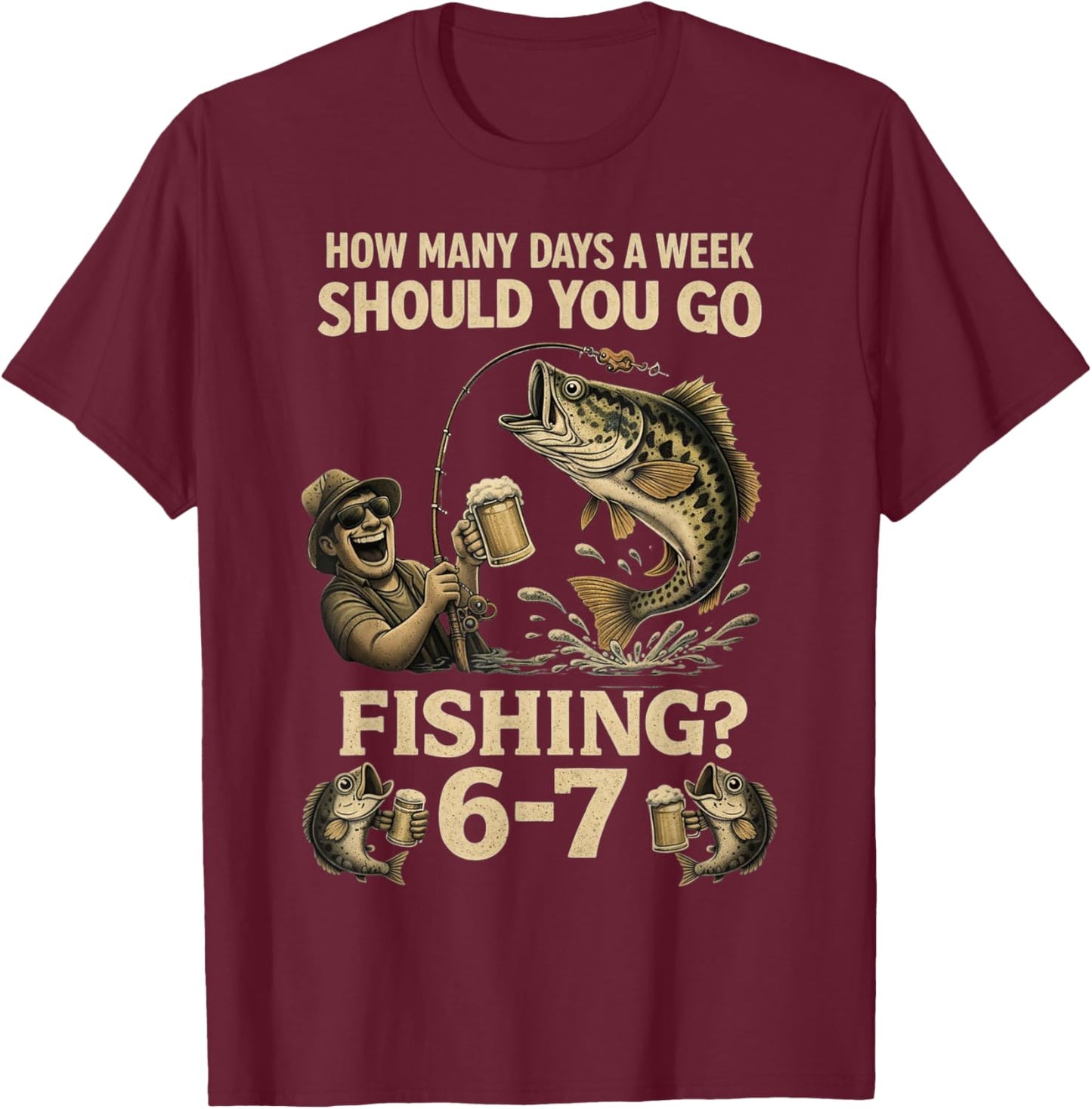 How Many Days A Week Should You Go Fishing 6-7 Funny Meme 67 T-Shirt - T-Shirt | Maroon