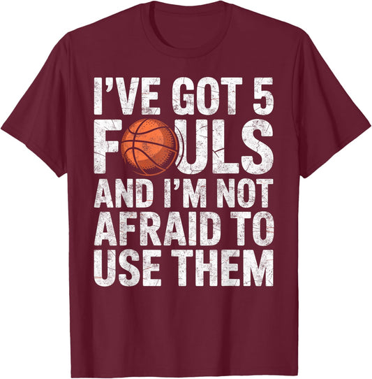 I've got 5 Fouls and I'm not Afraid to Use Them Basketball T-Shirt - T-Shirt | Maroon