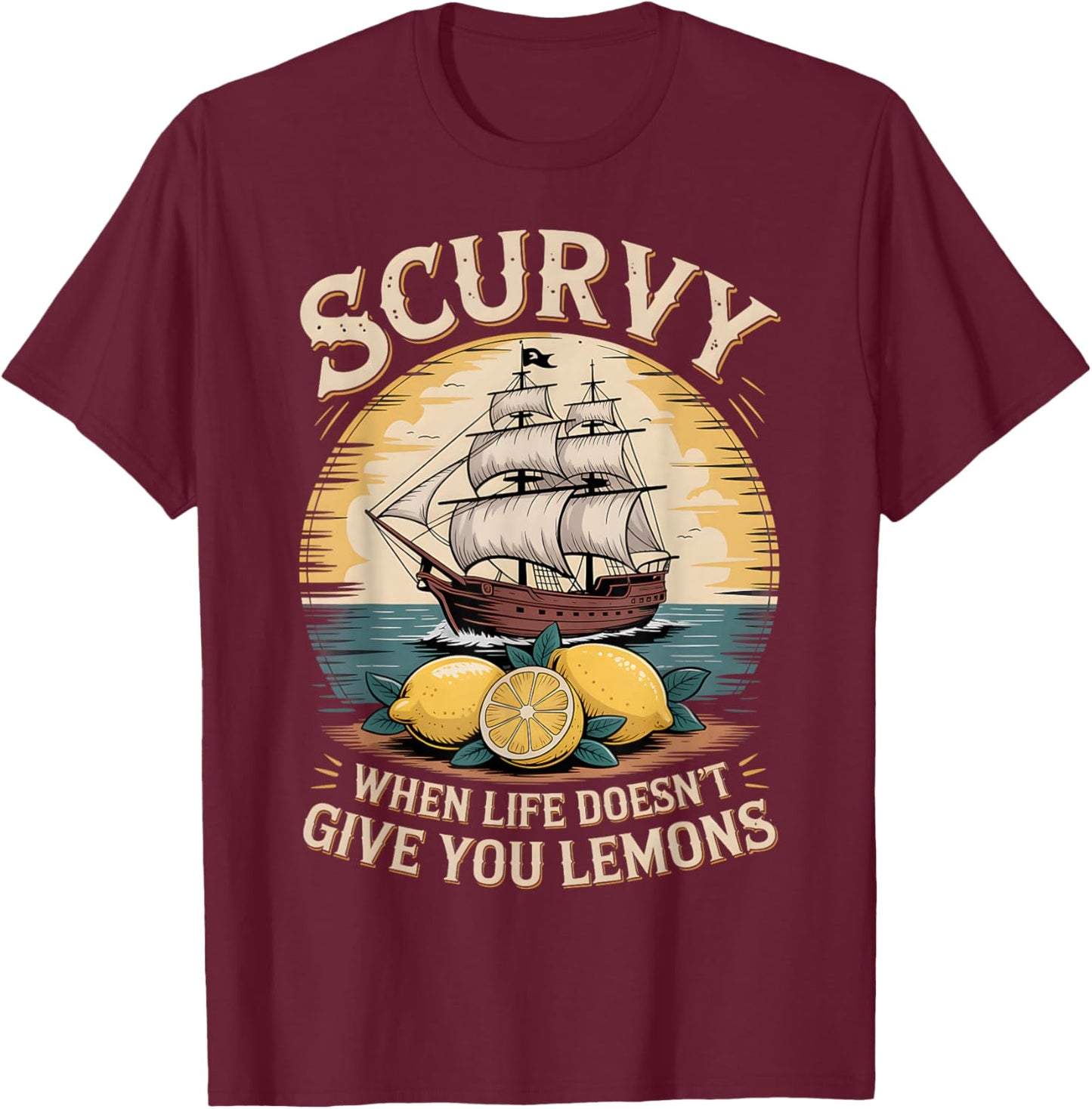 Scurvy When Life Doesn't Give You Lemons Quote T-Shirt - T-Shirt | Maroon