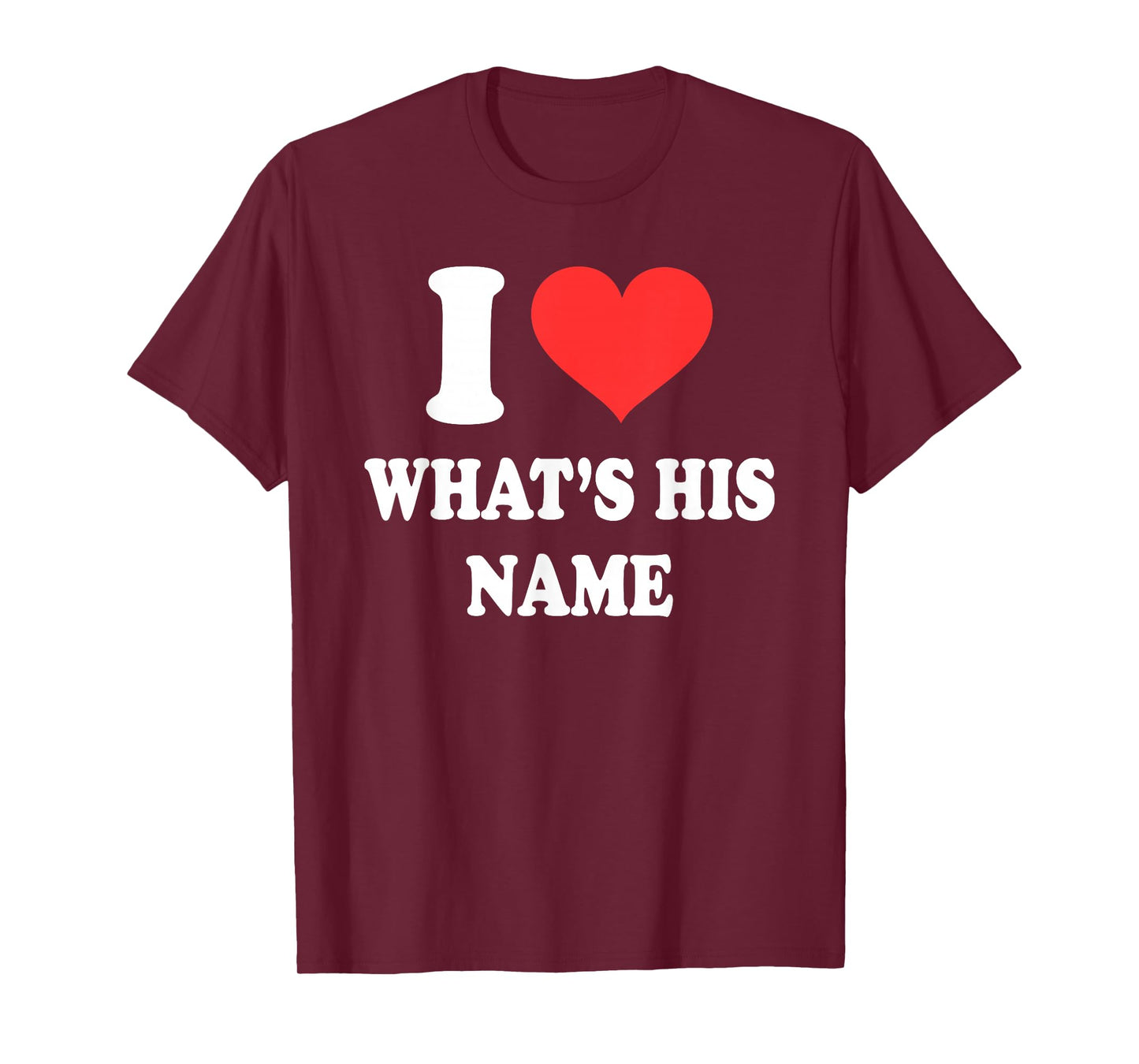 I Love What's His Name Funny Design T-Shirt