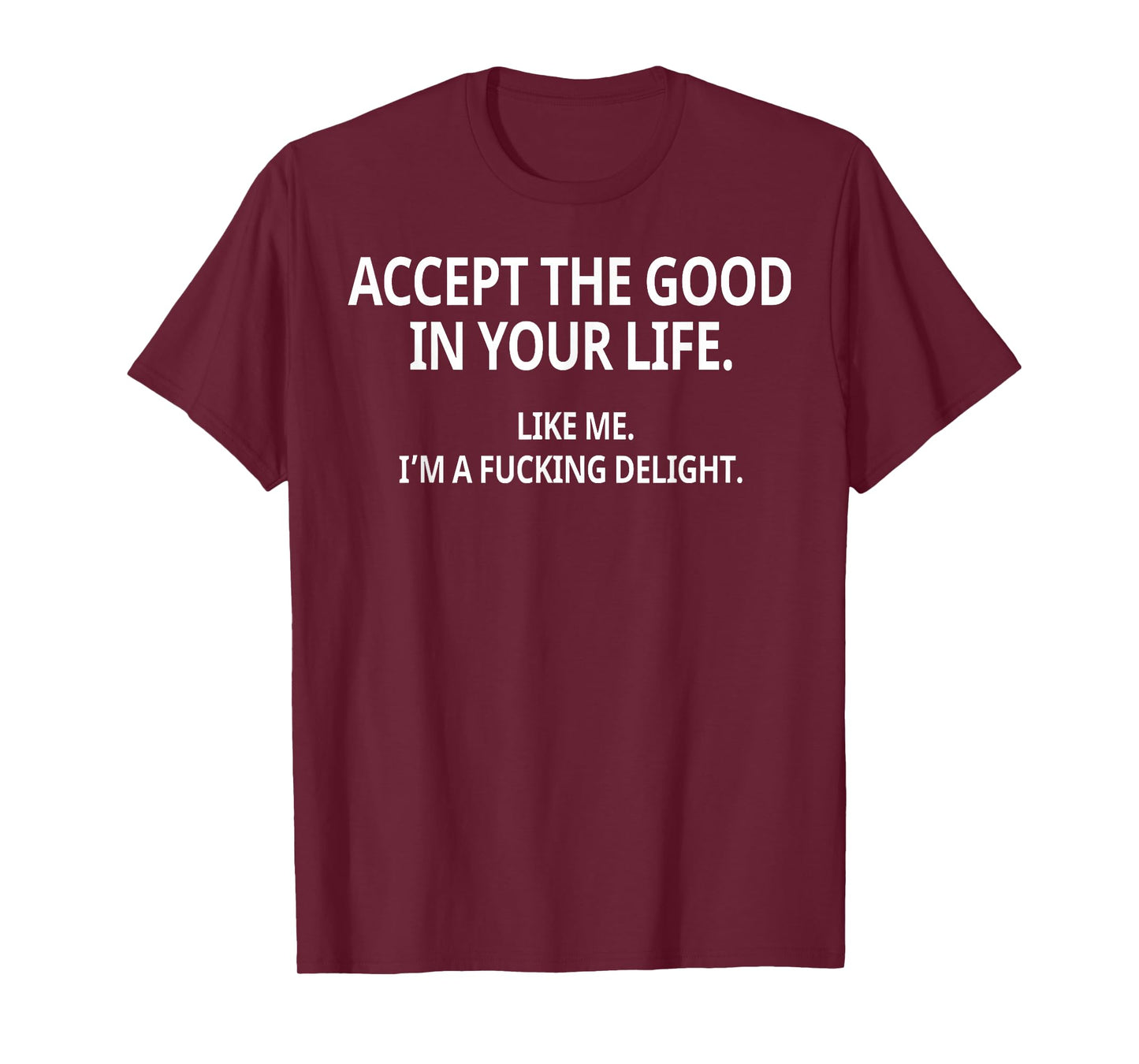 Accept The Good in Your Life Like Me I'm A Fucking Delight T-Shirt