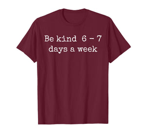 Be Kind 6-7 Days A Week Design Men Women T-Shirt