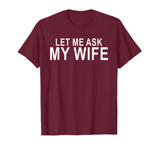 Let Me Ask My Wife Funny Husband Saying T-Shirt