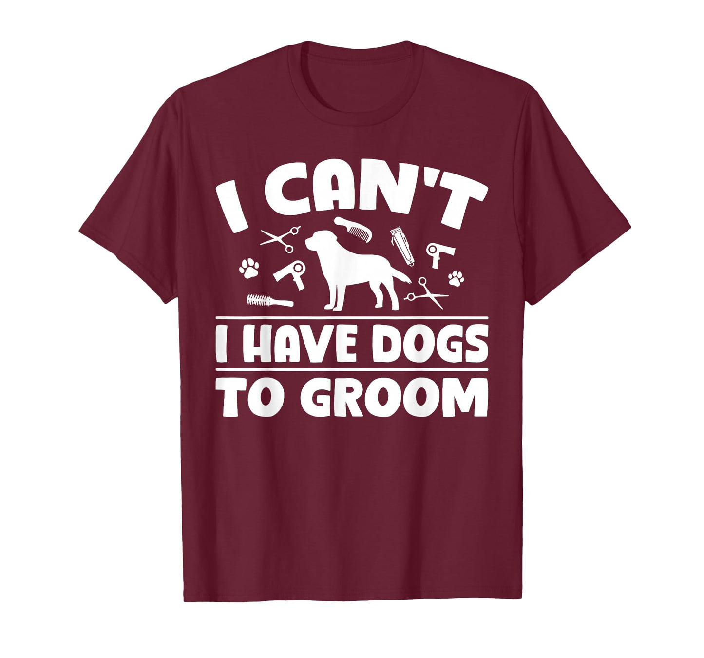 I Cant I Have Dogs to Groom Dog Groomer T-Shirt