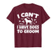 I Cant I Have Dogs to Groom Dog Groomer T-Shirt