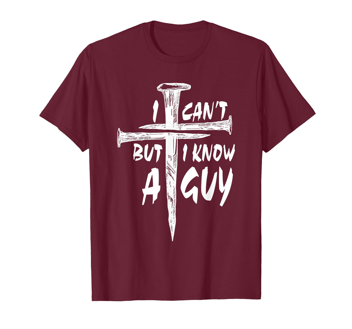 I Can’t But I Know A Guy–3 Nails Cross Christian Faith Quote T-Shirt