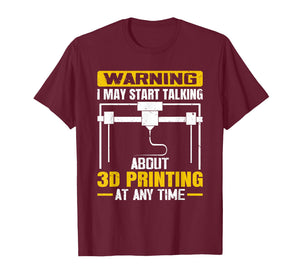 Warning I May Start Talking About 3D Printing Maker T-Shirt
