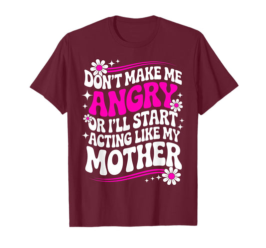 Don't Make Me Angry Or I'll Start Acting Like My Mothers Day T-Shirt