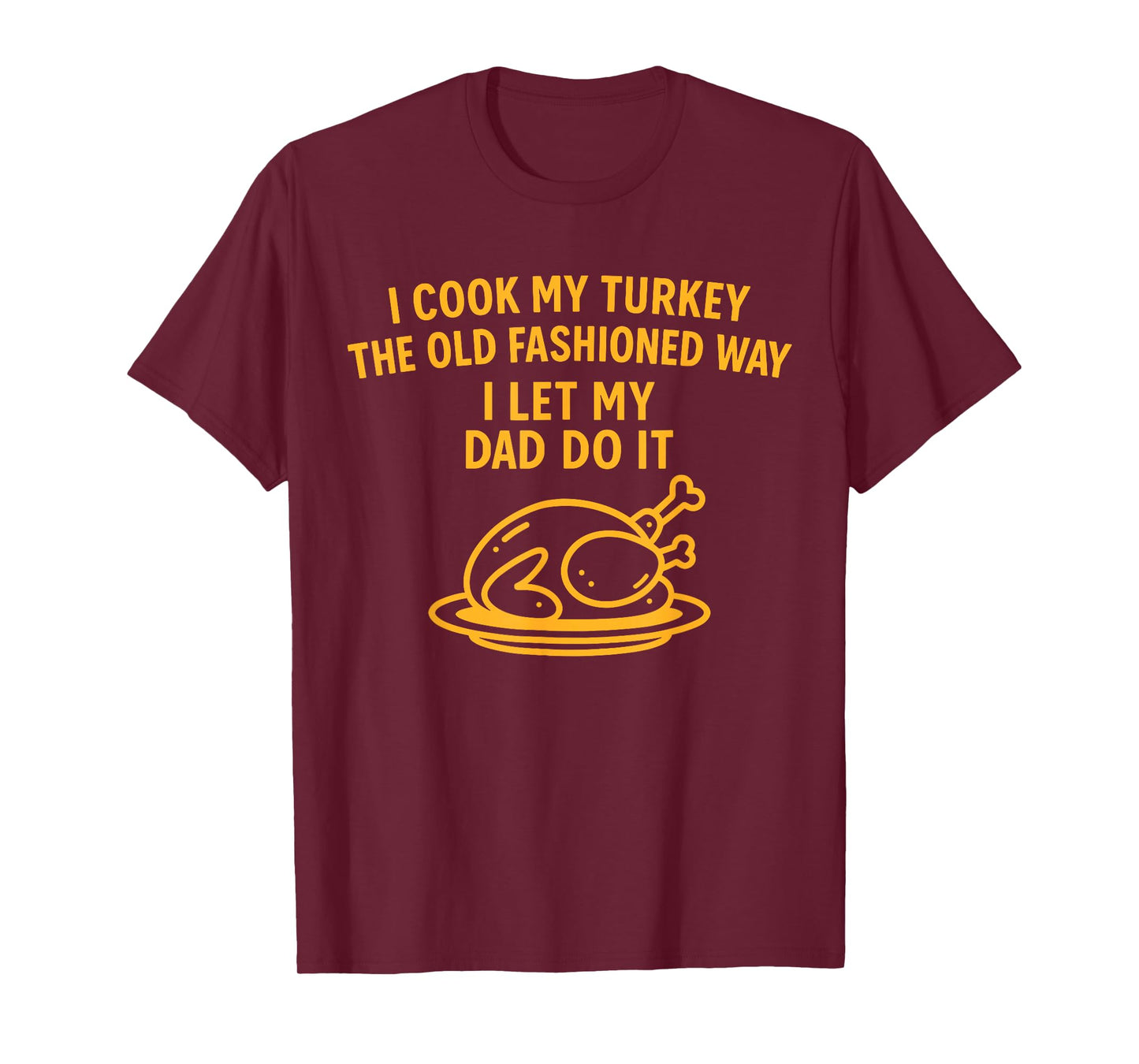 I Cook My Turkey The Old Fashioned Way I Let My Dad Do It T-Shirt
