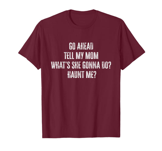 Go Ahead Tell My Mom What's She Gonna Do Haunt Me T-Shirt