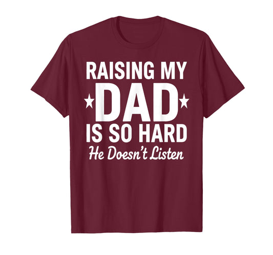 Raising My DAD is So Hard he Doesn't Listen T-Shirt