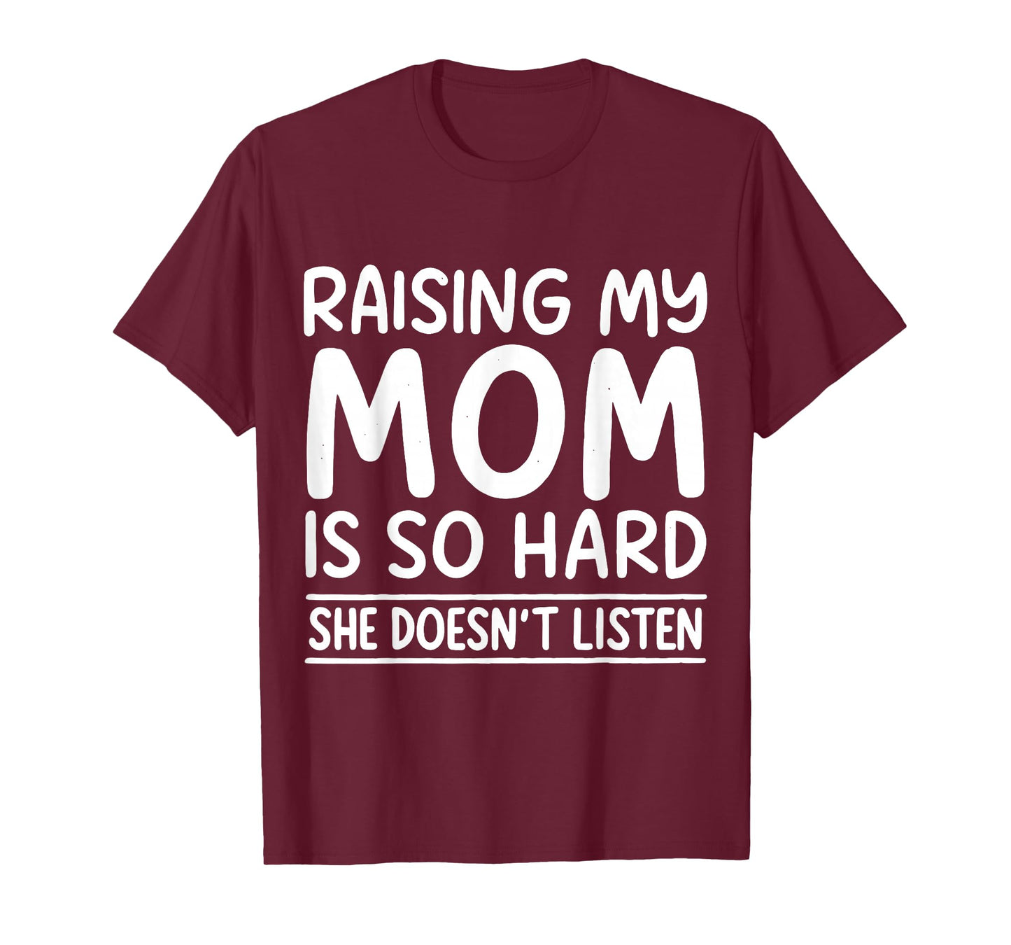 Funny Raising My Mom is So Hard She Doesn't Listen T-Shirt