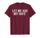 Let Me Ask My Wife, She Said No Funny Saying (On Back) T-Shirt