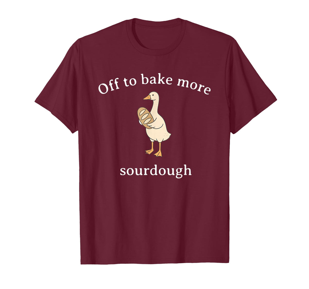 Off to Bake More Sourdough, Funny Sourdough Bread Goose T-Shirt