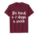 Be Kind 6-7 Days A Week T-Shirt