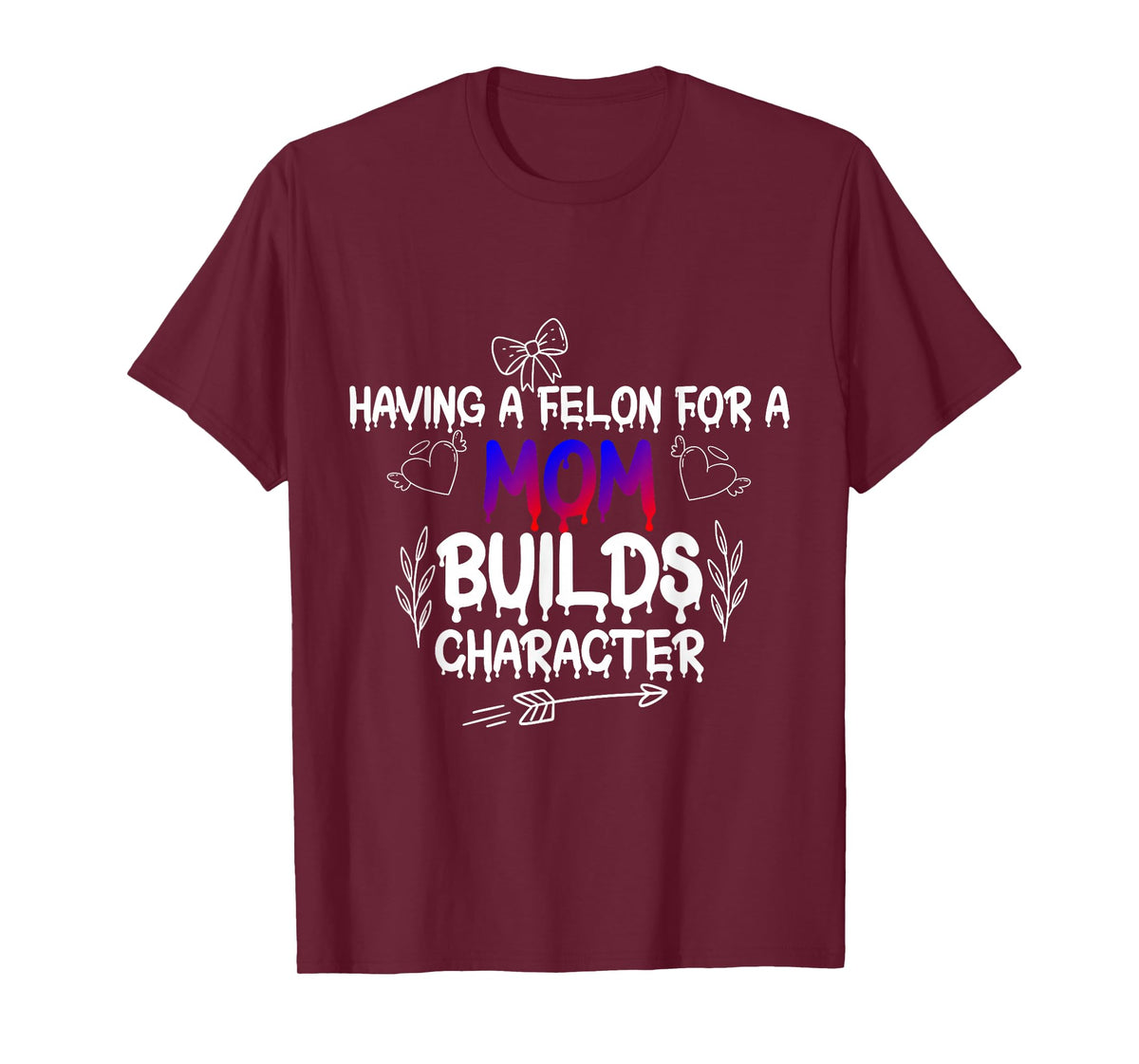 Having A felon for a mom Builds Character T-Shirt