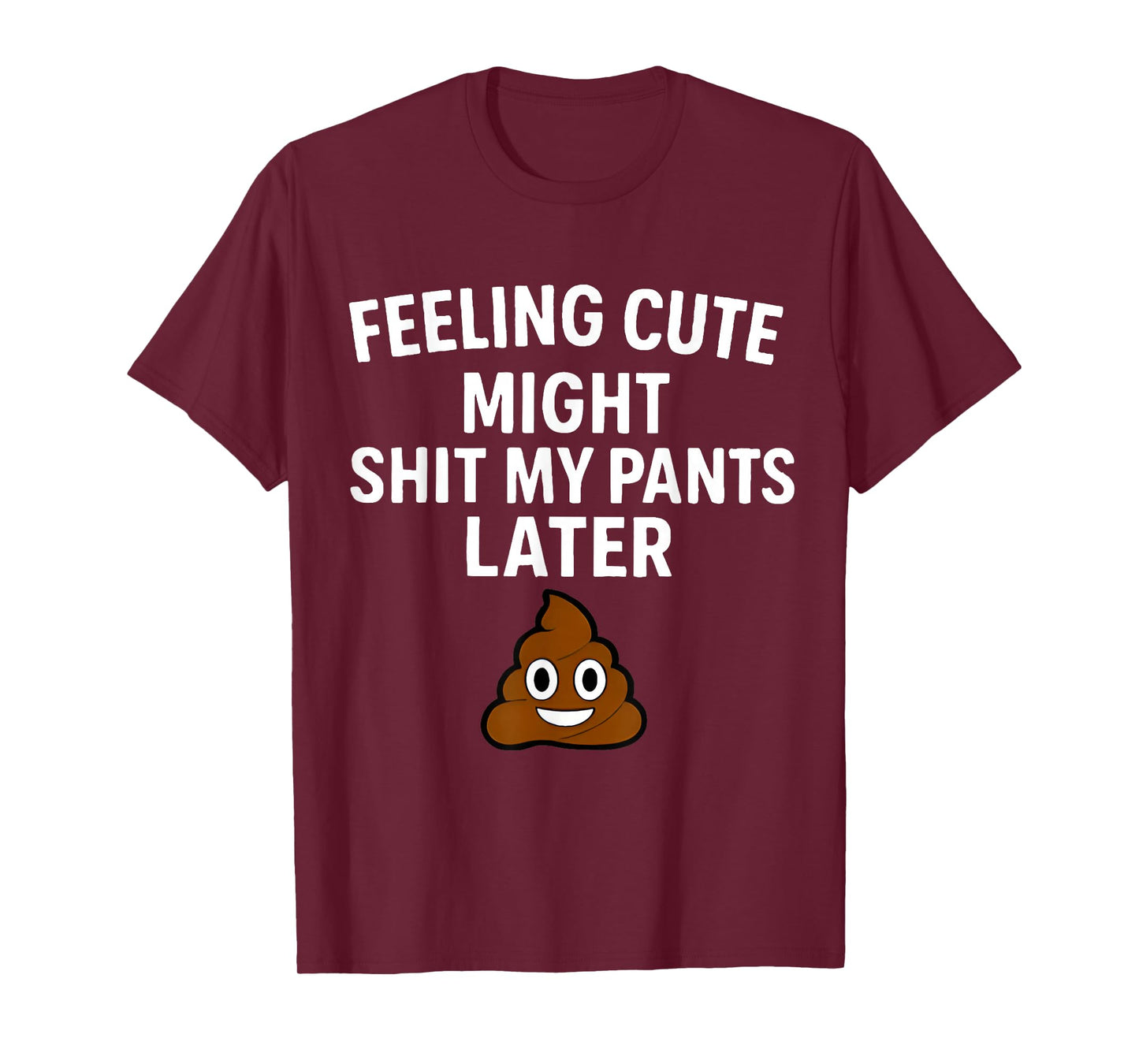 Feeling Cute Might Shit My Pants Later Funny Saying Quote T-Shirt