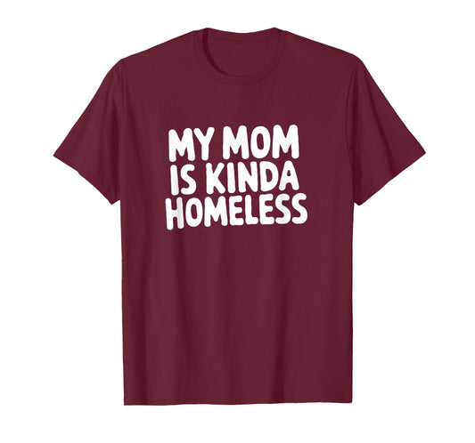 My MOM is Kinda Homeless Funny Joke T-Shirt